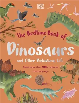 The Bedtime Book of Dinosaurs and Other Prehistoric Life. Meet More Than 100 Creatures From Long Ago, Hardback/***