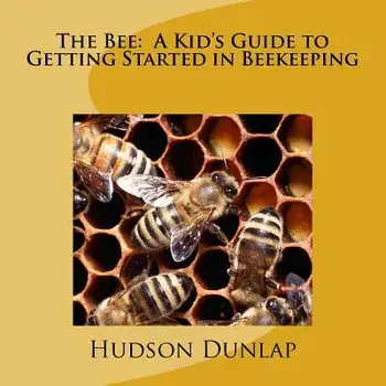The Bee: A Kid's Guide to Getting Started in Beekeeping, Paperback/Hudson E. Dunlap