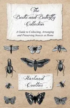 The Beetle and Butterfly Collection - A Guide to Collecting, Arranging and Preserving Insects at Home, Paperback/Harland Coultas