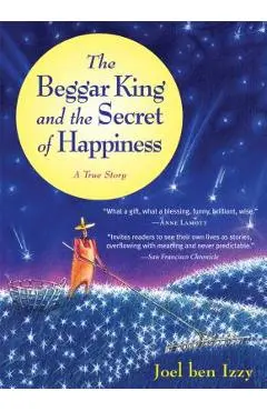 The Beggar King and the Secret of Happiness: A True Story - Joel Ben Izzy
