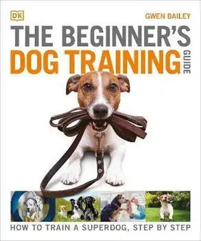 The Beginner's Dog Training Guide. How to Train a Superdog, Step by Step, Paperback/Gwen Bailey