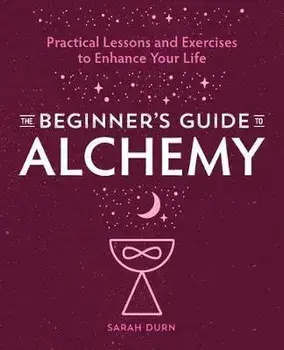The Beginner's Guide to Alchemy: Practical Lessons and Exercises to Enhance Your Life, Paperback/Sarah Durn