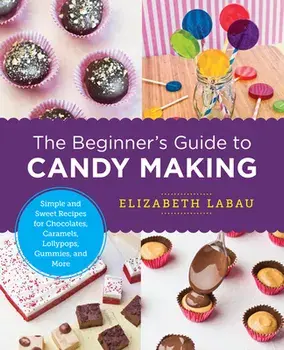 The Beginner's Guide to Candy Making: Simple and Sweet Recipes for Chocolates, Caramels, Lollypops, Gummies, and More, Paperback/Elizabeth Labau