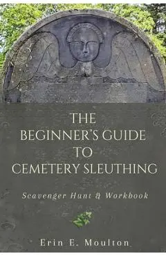 The Beginner's Guide to Cemetery Sleuthing: Scavenger Hunt & Workbook - Erin E. Moulton