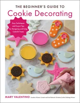 The Beginner's Guide to Cookie Decorating. Easy Techniques and Expert Tips for Designing and Icing Colorful Treats, Paperback/Mary Valentino