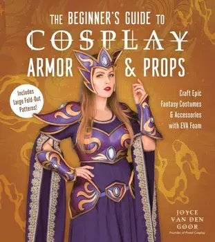 The Beginner’s Guide to Cosplay Armor & Props. Craft Epic Fantasy Costumes and Accessories with EVA Foam, Paperback/Joyce van den Goor