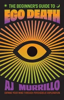 The Beginner's Guide to Ego Death. Expand Your Mind Through Psychedelic Exploration (Guides to Psychedelics & More), Paperback/AJ Murrillo