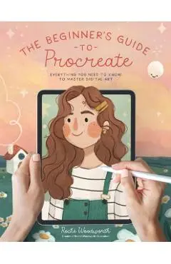 The Beginner's Guide to Procreate: Everything You Need to Know to Master Digital Art - Roché Woodworth