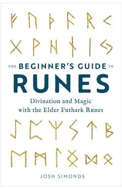The Beginner's Guide to Runes: Divination and Magic with the Elder Futhark Runes - Josh Simonds