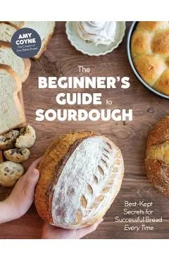 The Beginner's Guide to Sourdough: Best-Kept Secrets for Successful Bread Every Time﻿ - Amy Coyne