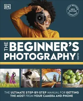 The Beginner's Photography Guide. The Ultimate Step-by-Step Manual for Getting the Most from Your Camera and Phone, Paperback/DK