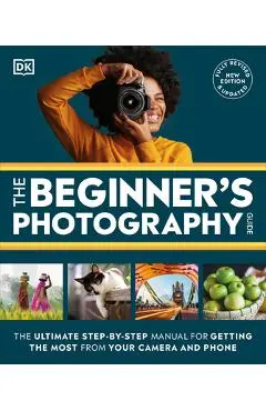 The Beginner's Photography Guide: The Ultimate Step-By-Step Manual for Getting the Most from Your Digital Camera - Dk