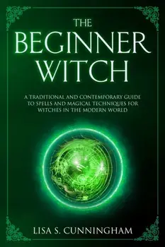The Beginner Witch: A Traditional and Contemporary Guide to Spells and Magical Techniques for Witches in the Modern World, Paperback/Lisa S. Cunningham