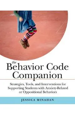 The Behavior Code Companion: Strategies, Tools, and Interventions for Supporting Students with Anxiety-Related or Oppositional Behaviors - Jessica Minahan