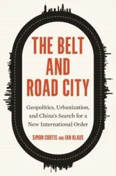 The Belt and Road City. Geopolitics, Urbanization, and China’s Search for a New International Order, Hardback/Ian Klaus