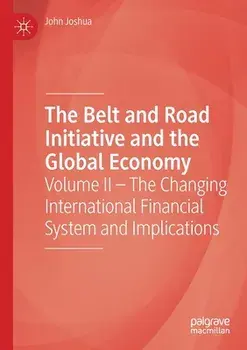 The Belt and Road Initiative and the Global Economy: Volume II - The Changing International Financial System and Implications/John Joshua