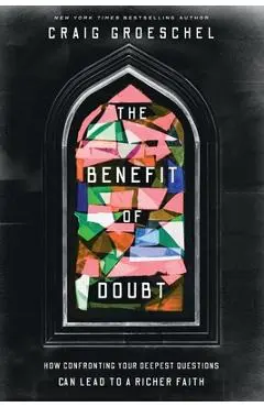 The Benefit of Doubt: How Confronting Your Deepest Questions Can Lead to a Richer Faith - Craig Groeschel