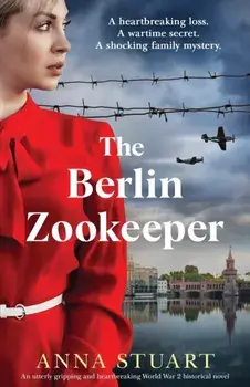 The Berlin Zookeeper: An utterly gripping and heartbreaking World War 2 historical novel, based on a true story/Anna Stuart