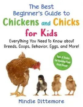 The Best Beginner's Guide to Chickens and Chicks for Kids. Everything You Need to Know About Breeds, Coops, Behavior, Eggs, and More!, Paperback/Mindie Dittemore