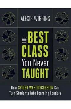 The Best Class You Never Taught: How Spider Web Discussion Can Turn Students Into Learning Leaders - Alexis Wiggins