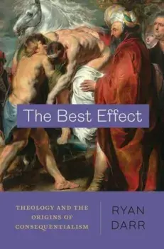The Best Effect. Theology and the Origins of Consequentialism, Paperback/Ryan Darr