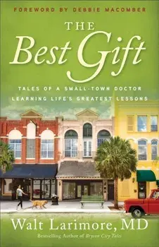 The Best Gift: Tales of a Small-Town Doctor Learning Life's Greatest Lessons, Paperback/Walt MD Larimore