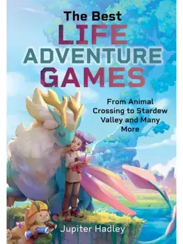 The Best Life Adventure Games. From Animal Crossing to Stardew Valley and Many More, Hardback/Jupiter Hadley