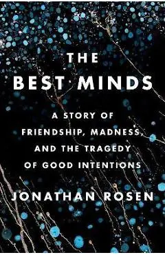 The Best Minds: A Story of Friendship, Madness, and the Tragedy of Good Intentions - Jonathan Rosen
