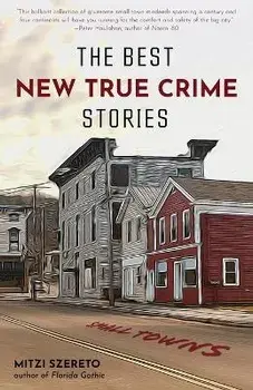 The Best New True Crime Stories: Small Towns (New and Original Stories, Never Before Told, Criminology, for Readers of Unspeakable Acts), Paperback/Mitzi Szereto