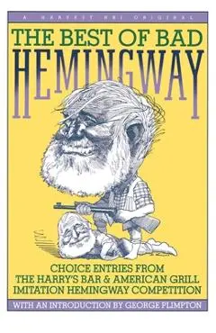 The Best of Bad Hemingway: Choice Entries from the Harry's Bar & American Grill Imitation Hemingway Competition - George Plimpton