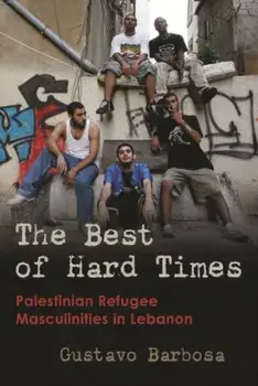 The Best of Hard Times. Palestinian Refugee Masculinities in Lebanon, Hardback/Gustavo Barbosa
