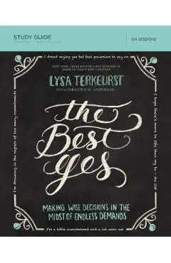 The Best Yes Study Guide: Making Wise Decisions in the Midst of Endless Demands - Lysa Terkeurst