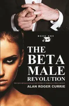 The Beta Male Revolution: Why Many Men Have Totally Lost Interest in Marriage in Today's Society, Paperback/Alan Roger Currie