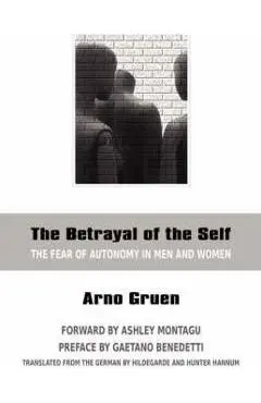 The Betrayal of the Self: The Fear of Autonomy in Men and Women - Arno Gruen