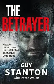 The Betrayer. How An Undercover Unit Infiltrated The Global Drug Trade, Paperback/Guy Stanton