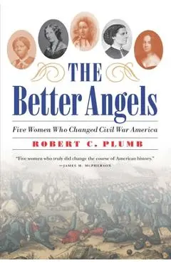 The Better Angels: Five Women Who Changed Civil War America - Robert C. Plumb