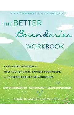 The Better Boundaries Workbook: A Cbt-Based Program to Help You Set Limits, Express Your Needs, and Create Healthy Relationships - Sharon Martin