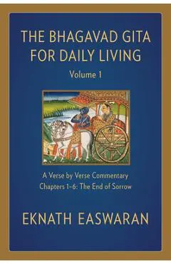 The Bhagavad Gita for Daily Living, Volume 1: A Verse-By-Verse Commentary: Chapters 1-6 the End of Sorrow - Eknath Easwaran