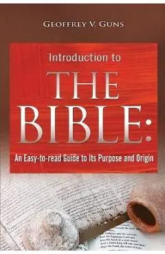 The Bible: An Easy-to-read Guide to Its Purpose and Origin - Geoffrey V. Guns