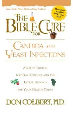 The Bible Cure for Candida and Yeast Infections: Ancient Truths, Natural Remedies and the Latest Findings for Your Health Today - Don Colbert