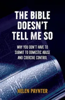 The Bible Doesn't Tell Me So: Why you don't have to submit to domestic abuse and coercive control, Paperback/Helen Paynter