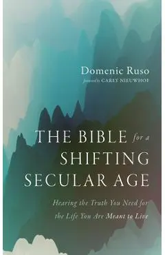 The Bible for a Shifting Secular Age: Hearing the Truth You Need for the Life You Are Meant to Live - Domenic Ruso