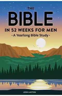 The Bible in 52 Weeks for Men: A Yearlong Bible Study - Josh Laxton