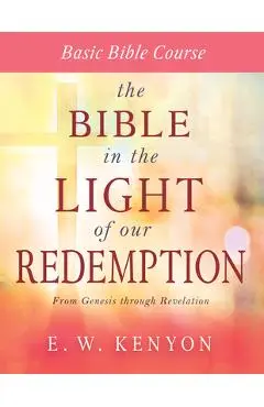 The Bible in the Light of Our Redemption: Basic Bible Course - E. W. Kenyon