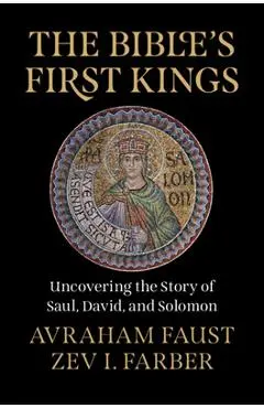 The Bible's First Kings: Uncovering the Story of Saul, David, and Solomon - Avraham Faust