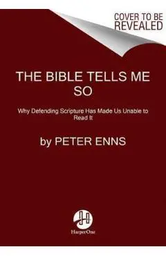 The Bible Tells Me So: Why Defending Scripture Has Made Us Unable to Read It - Peter Enns