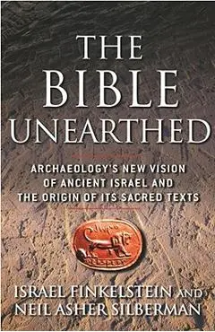 The Bible Unearthed: Archaeology's New Vision of Ancient Israel and the Origin of Its Sacred Texts - Israel Finkelstein