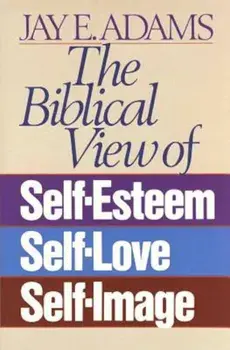 The Biblical View of Self-Esteem, Self-Love, and Self-Image, Paperback/Jay E. Adams