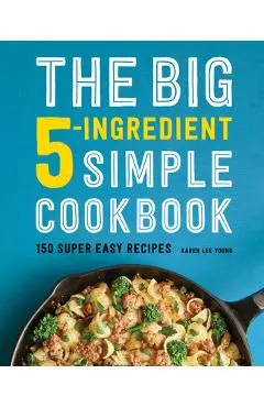 The Big 5-Ingredient Simple Cookbook: 150 Super Easy Recipes - Karen Lee Young