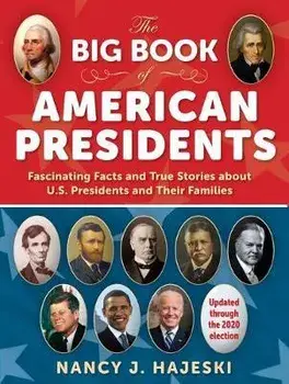 The Big Book of American Presidents: Fascinating Facts and True Stories about U.S. Presidents and Their Families/Nancy J. Hajeski